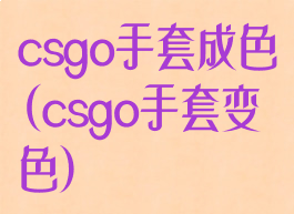 csgo手套成色(csgo手套变色)