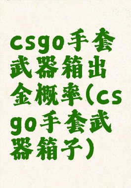 csgo手套武器箱出金概率(csgo手套武器箱子)
