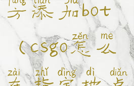csgo指定地方添加bot(csgo怎么在指定地点加人机)