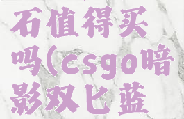 csgo暗影双匕蓝宝石值得买吗(csgo暗影双匕蓝宝石值得买吗)