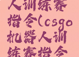 csgo机器人训练赛指令(csgo机器人训练赛指令没用)