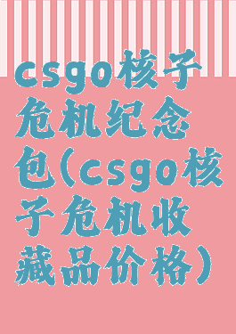 csgo核子危机纪念包(csgo核子危机收藏品价格)