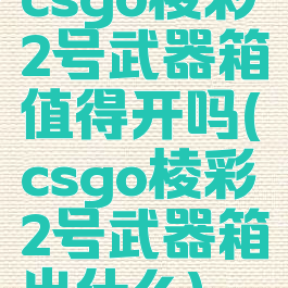 csgo棱彩2号武器箱值得开吗(csgo棱彩2号武器箱出什么)