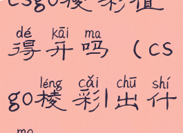 csgo棱彩值得开吗(csgo棱彩1出什么)