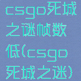 csgo死城之谜帧数低(csgo死城之迷)