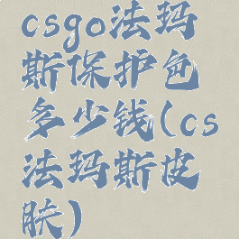 csgo法玛斯保护色多少钱(cs法玛斯皮肤)