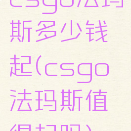 csgo法玛斯多少钱起(csgo法玛斯值得起吗)