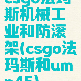 csgo法玛斯机械工业和防滚架(csgo法玛斯和ump45)