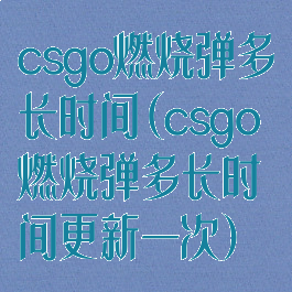 csgo燃烧弹多长时间(csgo燃烧弹多长时间更新一次)