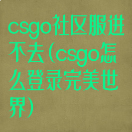 csgo社区服进不去(csgo怎么登录完美世界)