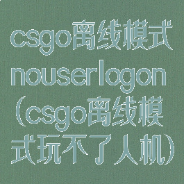 csgo离线模式nouserlogon(csgo离线模式玩不了人机)