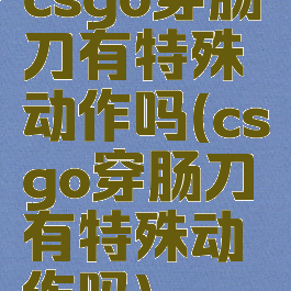 csgo穿肠刀有特殊动作吗(csgo穿肠刀有特殊动作吗)