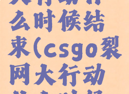 csgo裂网大行动什么时候结束(csgo裂网大行动什么时候结束啊)