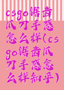 csgo锯齿爪刀手感怎么样(csgo锯齿爪刀手感怎么样知乎)