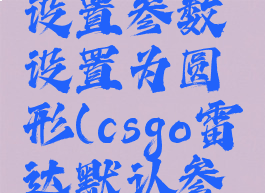 csgo雷达设置参数设置为圆形(csgo雷达默认参数)