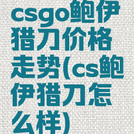 csgo鲍伊猎刀价格走势(cs鲍伊猎刀怎么样)