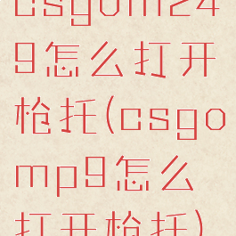 csgom249怎么打开枪托(csgomp9怎么打开枪托)