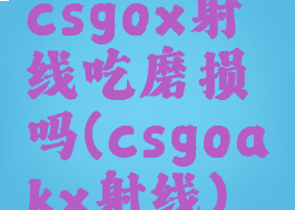 csgox射线吃磨损吗(csgoakx射线)