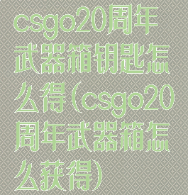 csgo20周年武器箱钥匙怎么得(csgo20周年武器箱怎么获得)