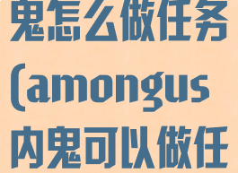 amongus内鬼怎么做任务(amongus内鬼可以做任务吗)
