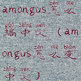 amongus怎么搞中文(amongus怎么变中文)