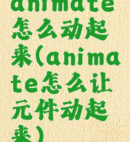 animate怎么动起来(animate怎么让元件动起来)