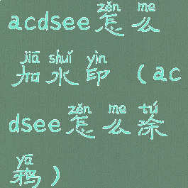 acdsee怎么加水印(acdsee怎么涂鸦)