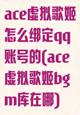 ace虚拟歌姬怎么绑定qq账号的(ace虚拟歌姬bgm库在哪)