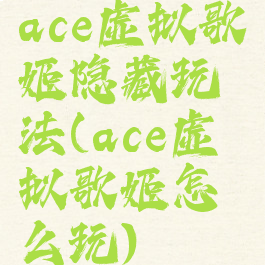 ace虚拟歌姬隐藏玩法(ace虚拟歌姬怎么玩)