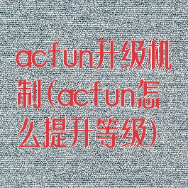 acfun升级机制(acfun怎么提升等级)