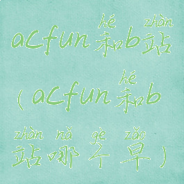 acfun和b站(acfun和b站哪个早)