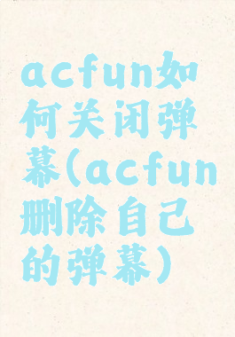 acfun如何关闭弹幕(acfun删除自己的弹幕)