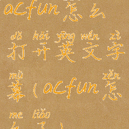 acfun怎么打开英文字幕(acfun怎么了)