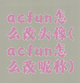 acfun怎么改头像(acfun怎么改昵称)