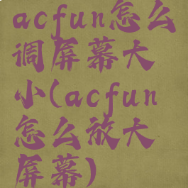 acfun怎么调屏幕大小(acfun怎么放大屏幕)