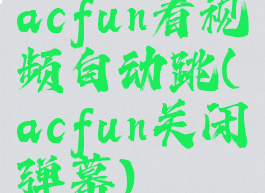 acfun看视频自动跳(acfun关闭弹幕)