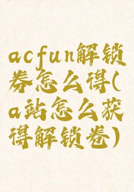 acfun解锁券怎么得(a站怎么获得解锁卷)