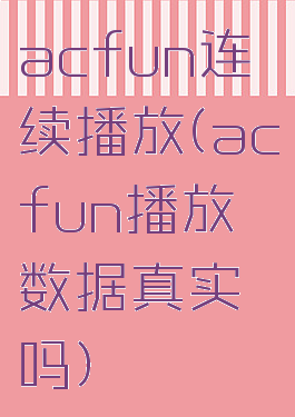 acfun连续播放(acfun播放数据真实吗)