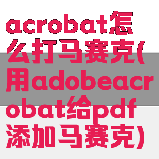 acrobat怎么打马赛克(用adobeacrobat给pdf添加马赛克)