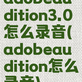 adobeaudition3.0怎么录音(adobeaudition怎么录音)