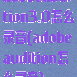 adobeaudition3.0怎么录音(adobeaudition怎么录音)