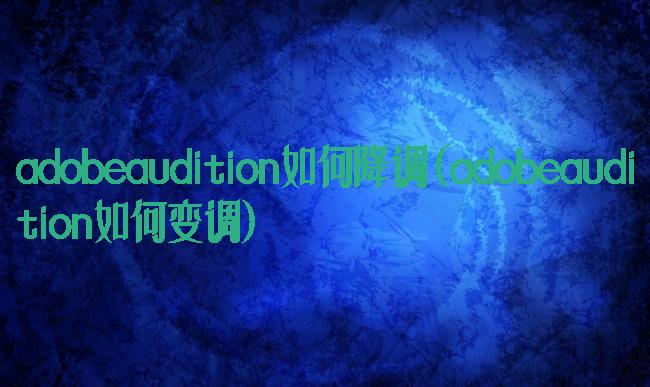 adobeaudition如何降调(adobeaudition如何变调)