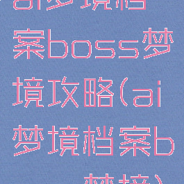 ai梦境档案boss梦境攻略(ai梦境档案boss梦境)