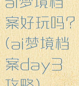 ai梦境档案好玩吗?(ai梦境档案day3攻略)