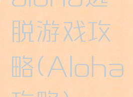 aloha逃脱游戏攻略(Aloha攻略)