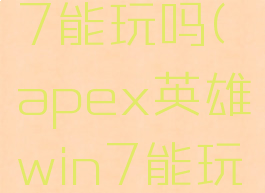 apexwin7能玩吗(apex英雄win7能玩吗)