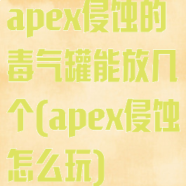 apex侵蚀的毒气罐能放几个(apex侵蚀怎么玩)