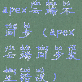 apex云端不同步(apex云端同步发生错误)