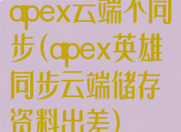 apex云端不同步(apex英雄同步云端储存资料出差)