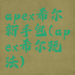 apex希尔新手包(apex希尔玩法)
